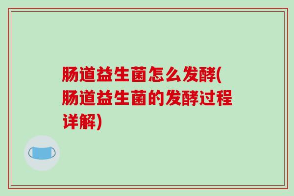 肠道益生菌怎么发酵(肠道益生菌的发酵过程详解)