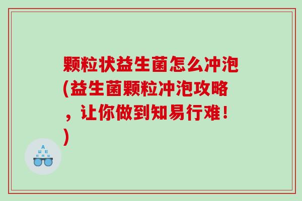 颗粒状益生菌怎么冲泡(益生菌颗粒冲泡攻略，让你做到知易行难！)