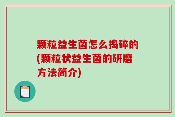颗粒益生菌怎么捣碎的(颗粒状益生菌的研磨方法简介)
