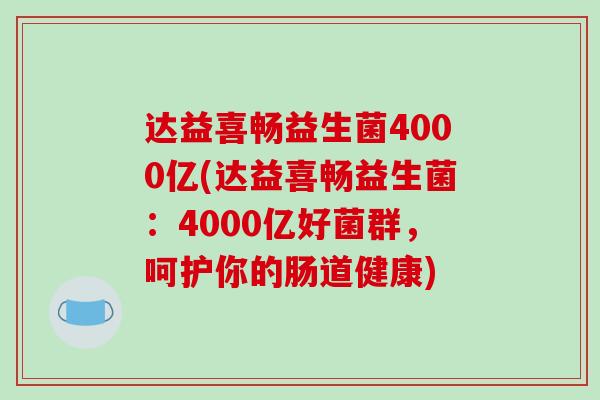 达益喜畅益生菌4000亿(达益喜畅益生菌：4000亿好菌群，呵护你的肠道健康)