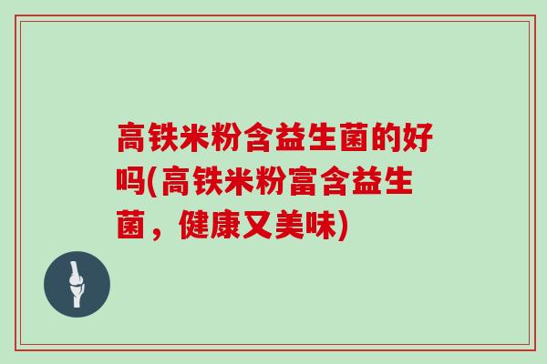 高铁米粉含益生菌的好吗(高铁米粉富含益生菌，健康又美味)