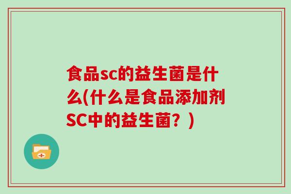 食品sc的益生菌是什么(什么是食品添加剂SC中的益生菌？)