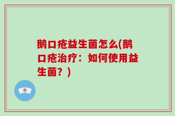 鹅口疮益生菌怎么(鹅口疮：如何使用益生菌？)