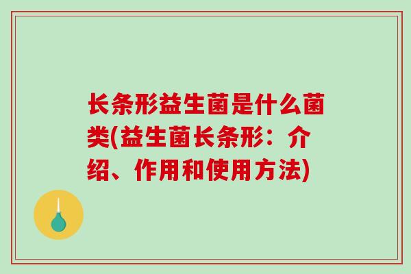 长条形益生菌是什么菌类(益生菌长条形：介绍、作用和使用方法)