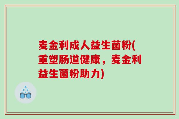 麦金利成人益生菌粉(重塑肠道健康，麦金利益生菌粉助力)
