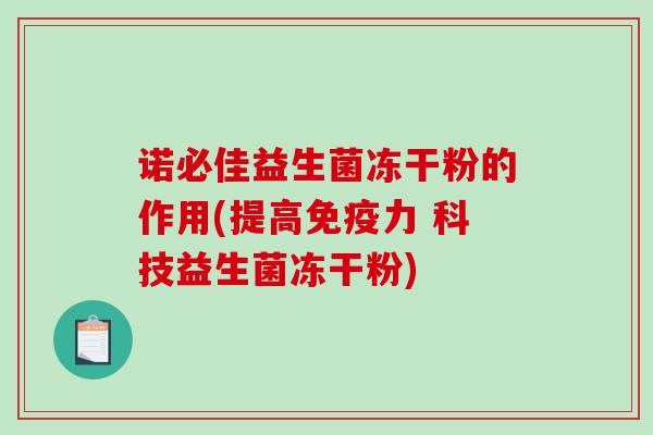 诺必佳益生菌冻干粉的作用(提高免疫力 科技益生菌冻干粉)