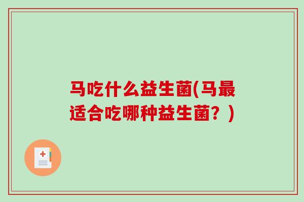 马吃什么益生菌(马适合吃哪种益生菌？)