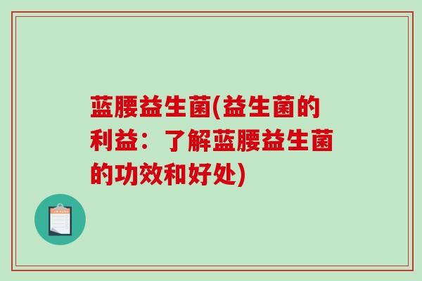 蓝腰益生菌(益生菌的利益：了解蓝腰益生菌的功效和好处)