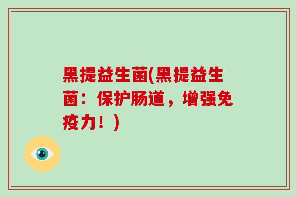 黑提益生菌(黑提益生菌：保护肠道，增强免疫力！)