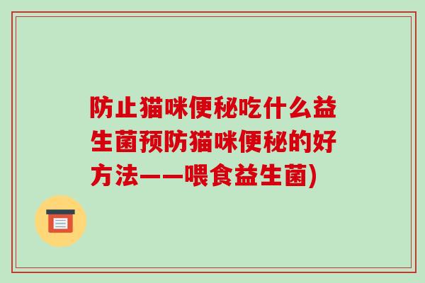防止猫咪便秘吃什么益生菌预防猫咪便秘的好方法——喂食益生菌)