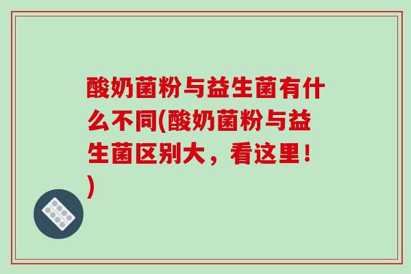酸奶菌粉与益生菌有什么不同(酸奶菌粉与益生菌区别大，看这里！)