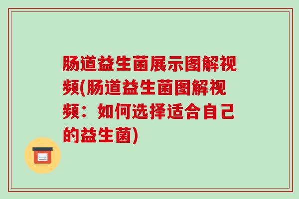 肠道益生菌展示图解视频(肠道益生菌图解视频：如何选择适合自己的益生菌)