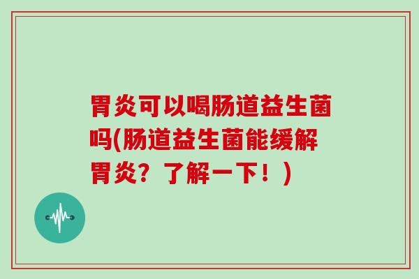 可以喝肠道益生菌吗(肠道益生菌能缓解？了解一下！)