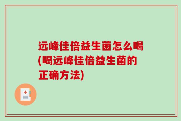 远峰佳倍益生菌怎么喝(喝远峰佳倍益生菌的正确方法)