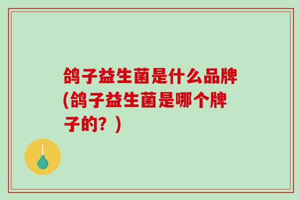 鸽子益生菌是什么品牌(鸽子益生菌是哪个牌子的？)