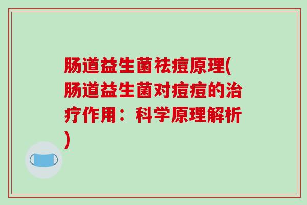 肠道益生菌祛痘原理(肠道益生菌对痘痘的作用：科学原理解析)