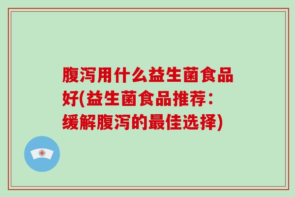 用什么益生菌食品好(益生菌食品推荐：缓解的佳选择)