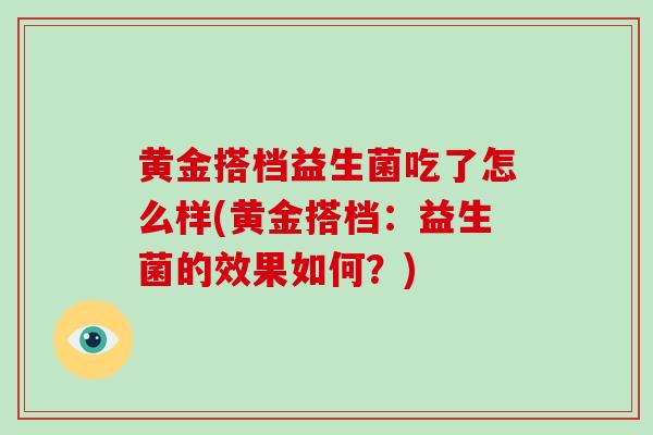 黄金搭档益生菌吃了怎么样(黄金搭档：益生菌的效果如何？)