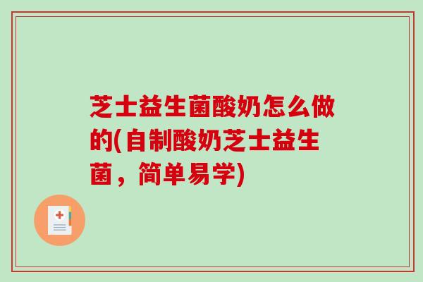 芝士益生菌酸奶怎么做的(自制酸奶芝士益生菌，简单易学)