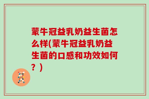 蒙牛冠益乳奶益生菌怎么样(蒙牛冠益乳奶益生菌的口感和功效如何？)