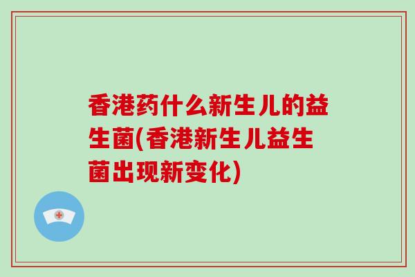 香港药什么新生儿的益生菌(香港新生儿益生菌出现新变化)