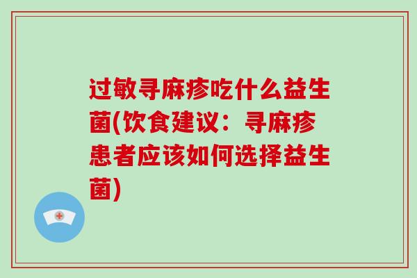 寻麻疹吃什么益生菌(饮食建议：寻麻疹患者应该如何选择益生菌)