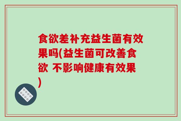 食欲差补充益生菌有效果吗(益生菌可改善食欲 不影响健康有效果)