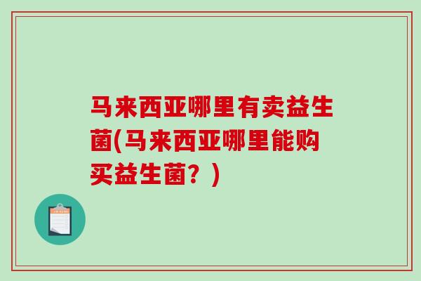 马来西亚哪里有卖益生菌(马来西亚哪里能购买益生菌？)