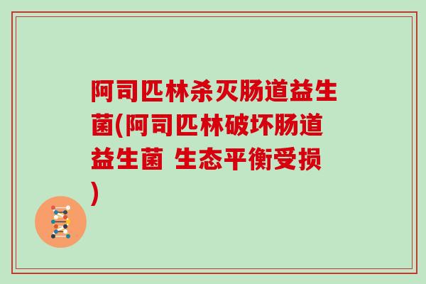 阿司匹林杀灭肠道益生菌(阿司匹林破坏肠道益生菌 生态平衡受损)