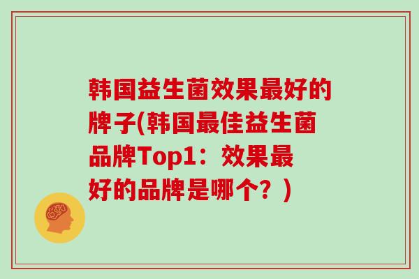 韩国益生菌效果好的牌子(韩国佳益生菌品牌Top1：效果好的品牌是哪个？)