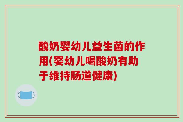 酸奶婴幼儿益生菌的作用(婴幼儿喝酸奶有助于维持肠道健康)