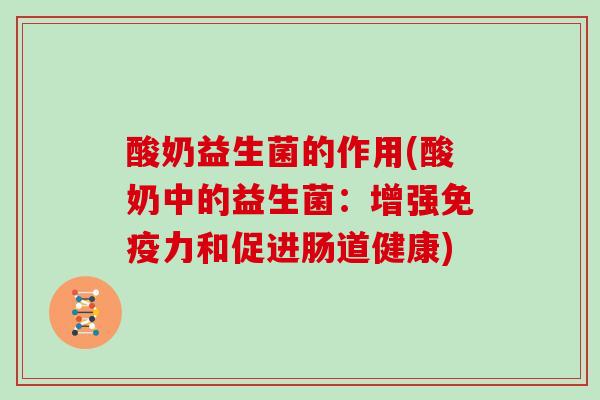 酸奶益生菌的作用(酸奶中的益生菌：增强免疫力和促进肠道健康)
