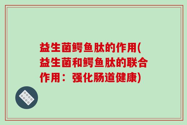 益生菌鳄鱼肽的作用(益生菌和鳄鱼肽的联合作用：强化肠道健康)