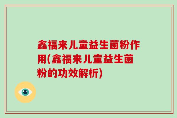 鑫福来儿童益生菌粉作用(鑫福来儿童益生菌粉的功效解析)