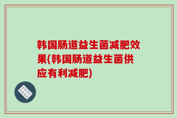 韩国肠道益生菌效果(韩国肠道益生菌供应有利)