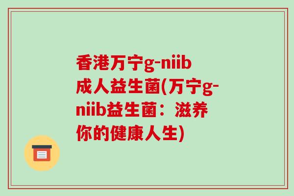 香港万宁g-niib成人益生菌(万宁g-niib益生菌：滋养你的健康人生)