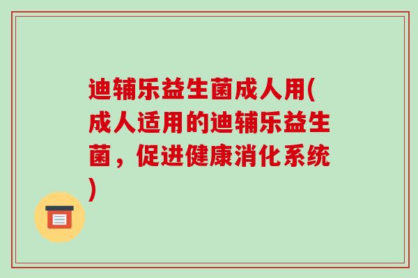 迪辅乐益生菌成人用(成人适用的迪辅乐益生菌，促进健康消化系统)