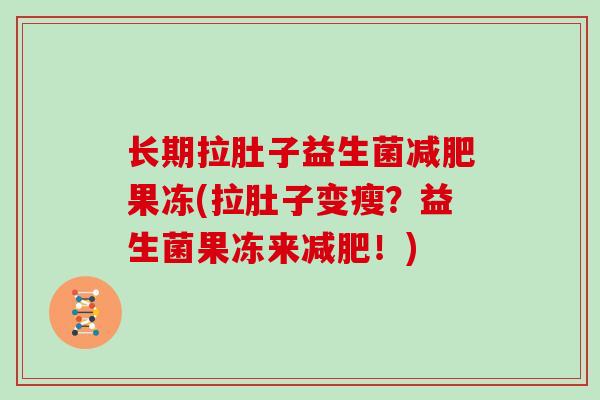 长期拉肚子益生菌减肥果冻(拉肚子变瘦？益生菌果冻来减肥！)