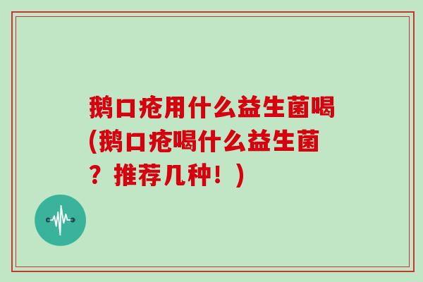 鹅口疮用什么益生菌喝(鹅口疮喝什么益生菌？推荐几种！)