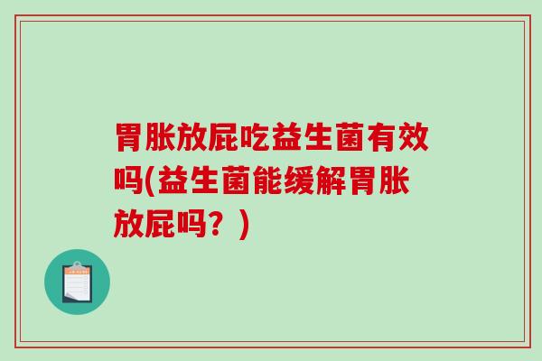 胃胀放屁吃益生菌有效吗(益生菌能缓解胃胀放屁吗？)