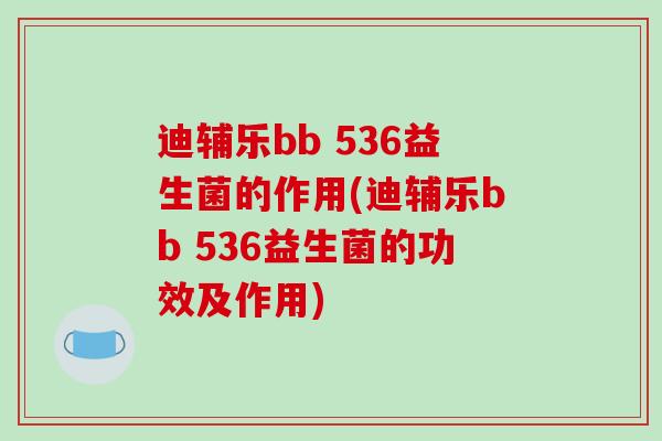 迪辅乐bb 536益生菌的作用(迪辅乐bb 536益生菌的功效及作用)