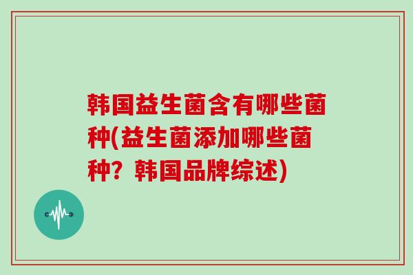 韩国益生菌含有哪些菌种(益生菌添加哪些菌种？韩国品牌综述)