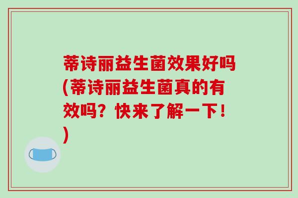 蒂诗丽益生菌效果好吗(蒂诗丽益生菌真的有效吗？快来了解一下！)