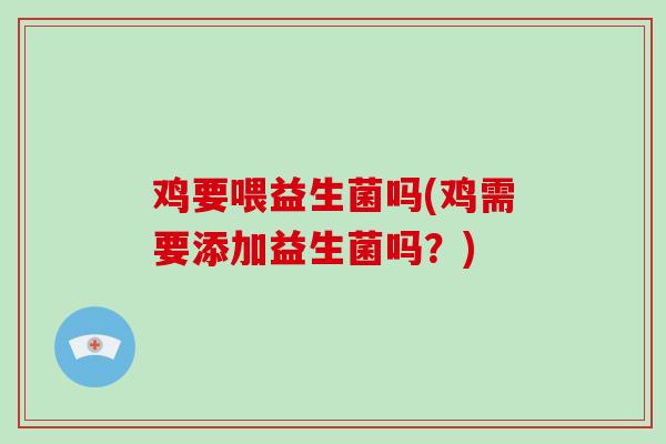 鸡要喂益生菌吗(鸡需要添加益生菌吗？)
