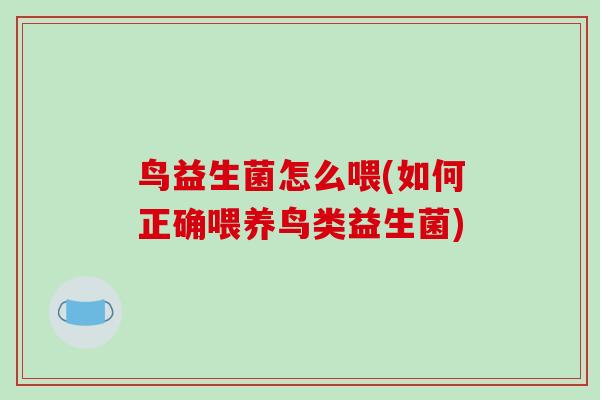 鸟益生菌怎么喂(如何正确喂养鸟类益生菌)