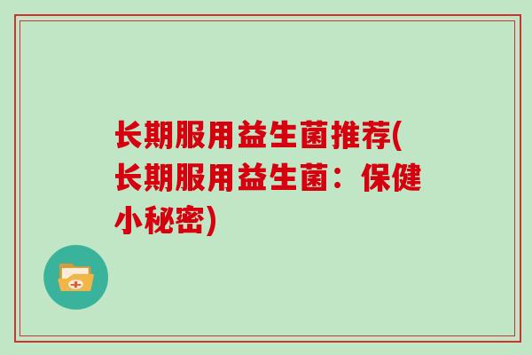 长期服用益生菌推荐(长期服用益生菌：保健小秘密)