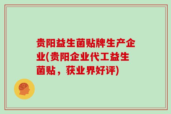 贵阳益生菌贴牌生产企业(贵阳企业代工益生菌贴，获业界好评)