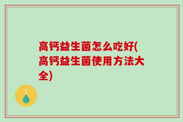高钙益生菌怎么吃好(高钙益生菌使用方法大全)