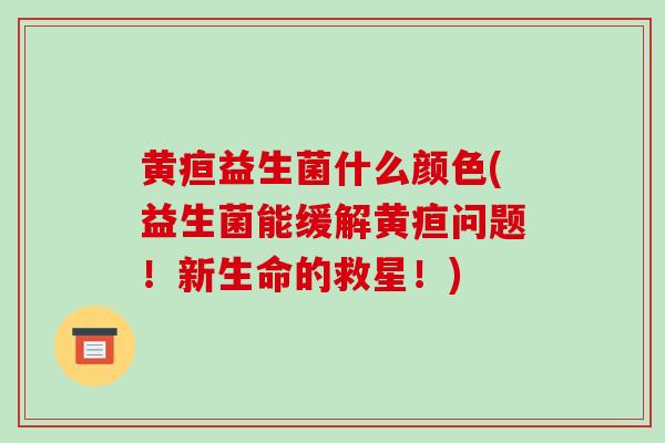 黄疸益生菌什么颜色(益生菌能缓解黄疸问题！新生命的救星！)