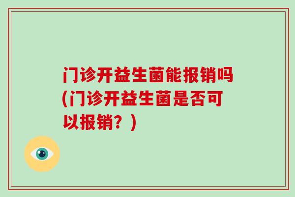 门诊开益生菌能报销吗(门诊开益生菌是否可以报销？)